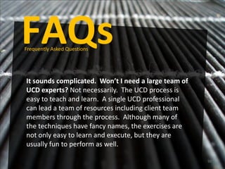FAQs
Frequently Asked Questions




It sounds complicated. Won’t I need a large team of
UCD experts? Not necessarily. The ...