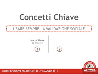 Concetti Chiave
USARE SEMPRE LA VALIDAZIONE SOCIALE

        per motivare
         gli indecisi

             1          2
 