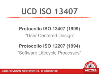 UCD ISO 13407
Protocollo ISO 13407 (1999)
   “User Centered Design”

 Protocollo ISO 12207 (1994)
“Software Lifecycle Processes”
 