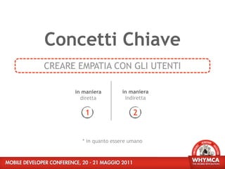 Concetti Chiave
CREARE EMPATIA CON GLI UTENTI

      in maniera       in maniera
        diretta         indiretta

         1                  2


        * in quanto essere umano
 