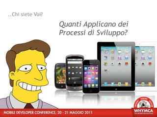 ..Chi siete Voi?

                   Quanti Applicano dei
                   Processi di Sviluppo?
 