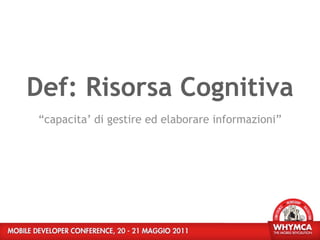 Def: Risorsa Cognitiva
“capacita’ di gestire ed elaborare informazioni”
 