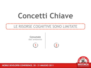 Concetti Chiave
LE RISORSE COGNITIVE SONO LIMITATE

        Consumate
       dall’ambiente

             1         2
 