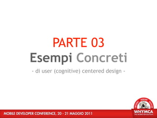 PARTE 03
Esempi Concreti
- di user (cognitive) centered design -
 