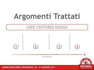 Argomenti Trattati
    USER CENTERED DESIGN




1       2               3   4

            50 minuti
 