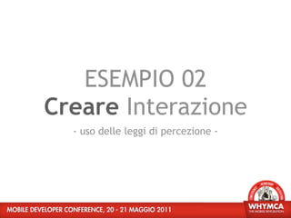 ESEMPIO 02
Creare Interazione
  - uso delle leggi di percezione -
 