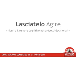 Lasciatelo Agire
- ridurre il rumore cognitivo nei processi decisionali -
 