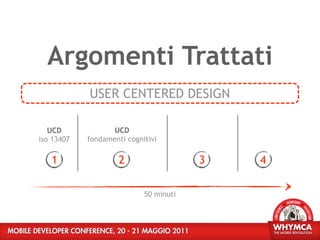 Argomenti Trattati
            USER CENTERED DESIGN

   UCD             UCD
iso 13407   fondamenti cognitivi

   1                 2                  3   4

                            50 minuti
 