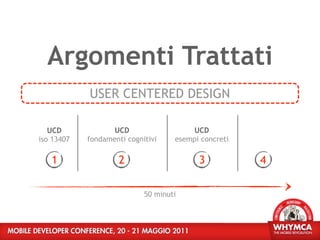 Argomenti Trattati
            USER CENTERED DESIGN

   UCD             UCD                   UCD
iso 13407   fondamenti cognitivi    esempi concreti

   1                 2                    3           4

                            50 minuti
 