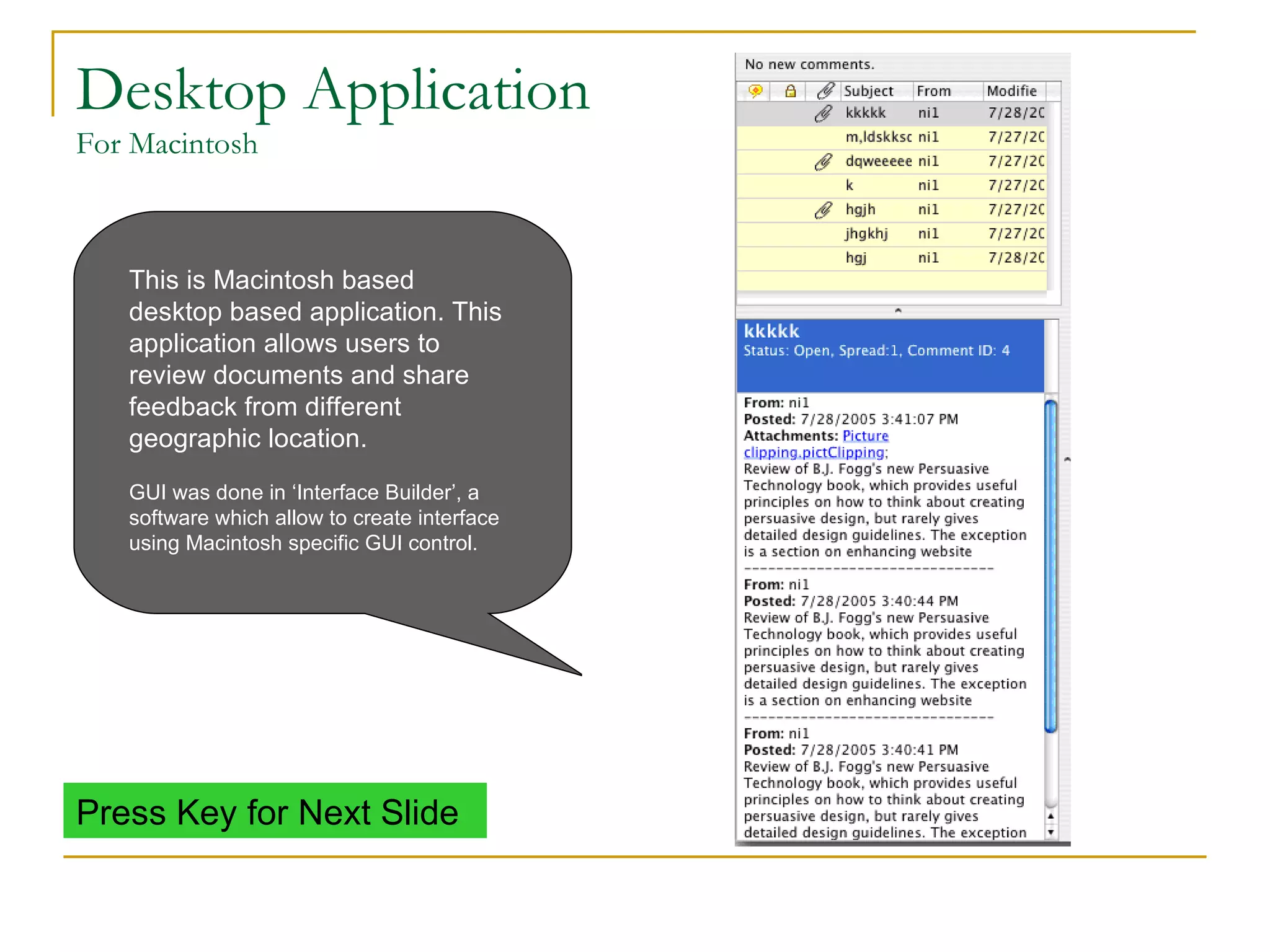 Desktop Application For Macintosh This is Macintosh based desktop based application. This application allows users to review documents and share feedback from different geographic location.   GUI was done in ‘Interface Builder’, a software which allow to create interface using Macintosh specific GUI control. Press Key for Next Slide 