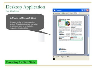 Desktop Application For Windows A Plugin to Microsoft Word   It is very similar to the prospective project. This plugin inserts a menu bar in Microsoft word to navigate the respective functionalities. Press Key for Next Slide 