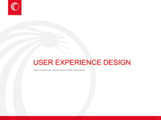 1 
USER EXPERIENCE DESIGN 
Mark Fassbender, Global Head of Web Optimisation 
 