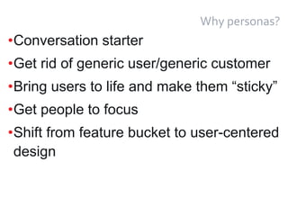 19
Why personas?
•Conversation starter
•Get rid of generic user/generic customer
•Bring users to life and make them “sticky”
•Get people to focus
•Shift from feature bucket to user-centered
design
 