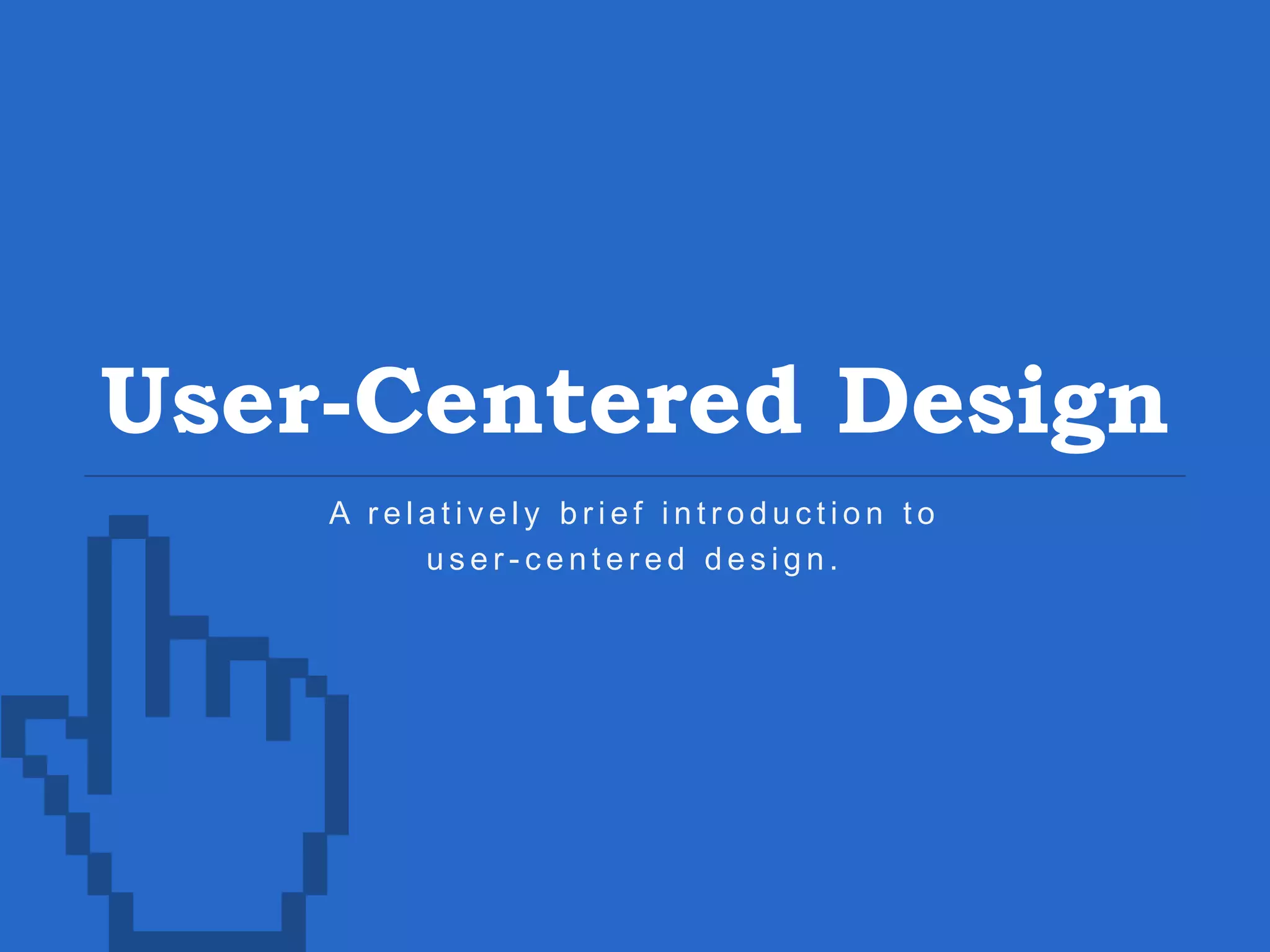 User-Centered Design A r e l a t i v e l y b r i e f i n t r o d u c t i o n t o u s e r - c e n t e r e d d e s i g n . 
