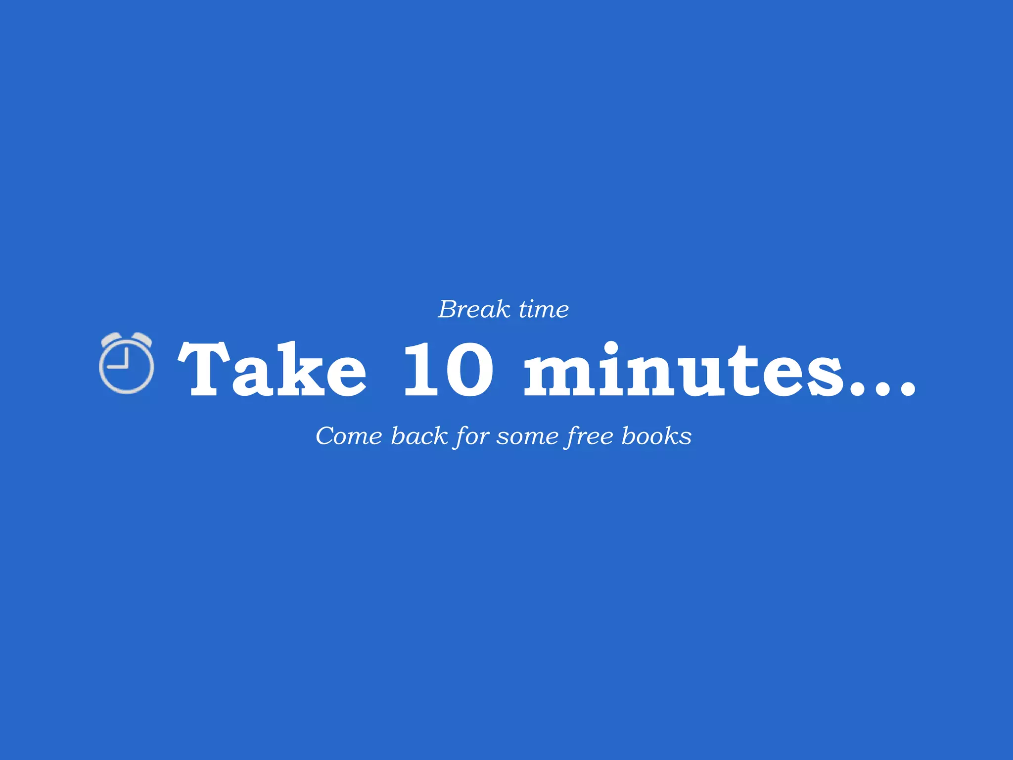 Take 10 minutes… Break time Come back for some free books 