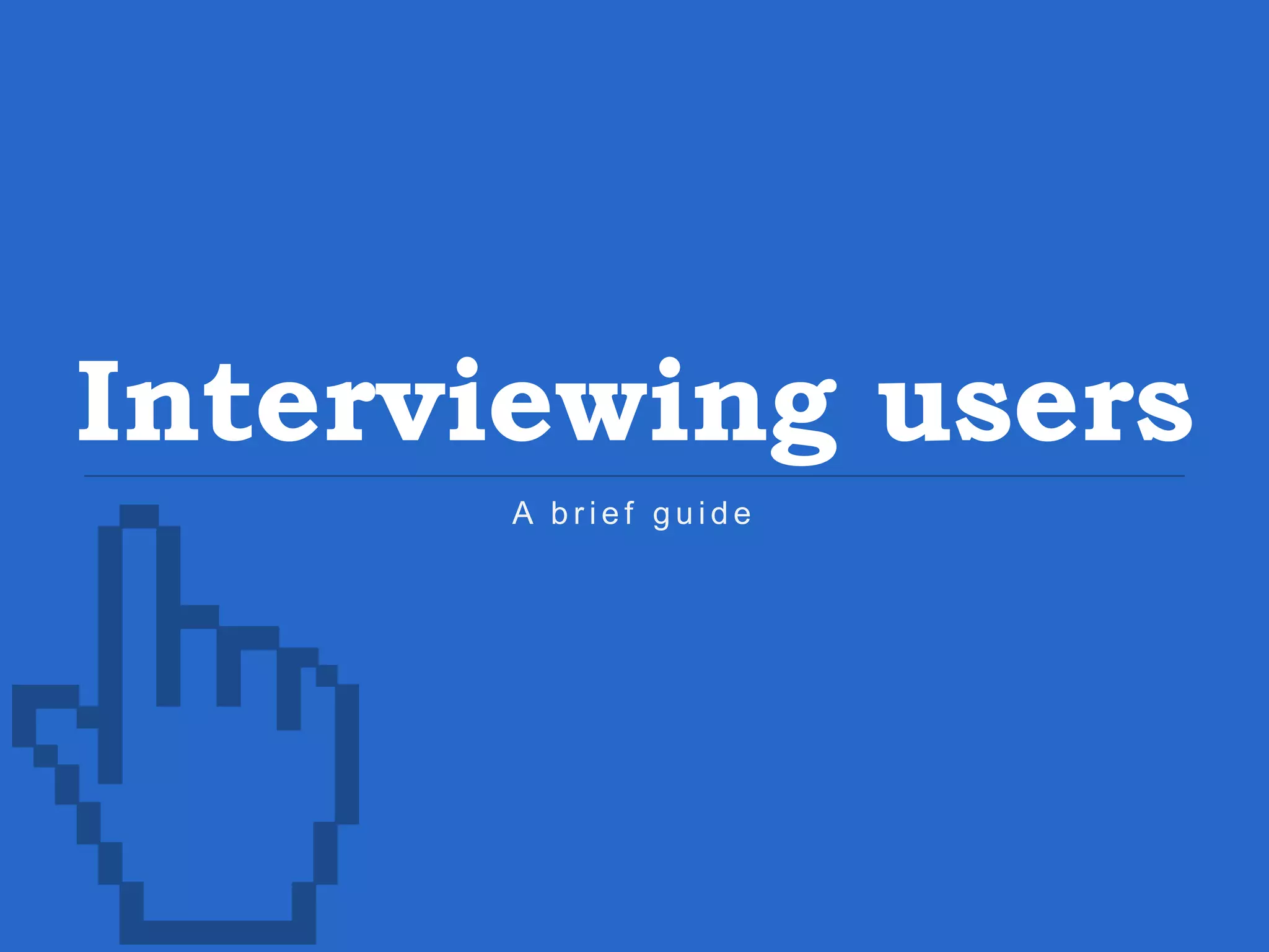 Interviewing users A b r i e f g u i d e 