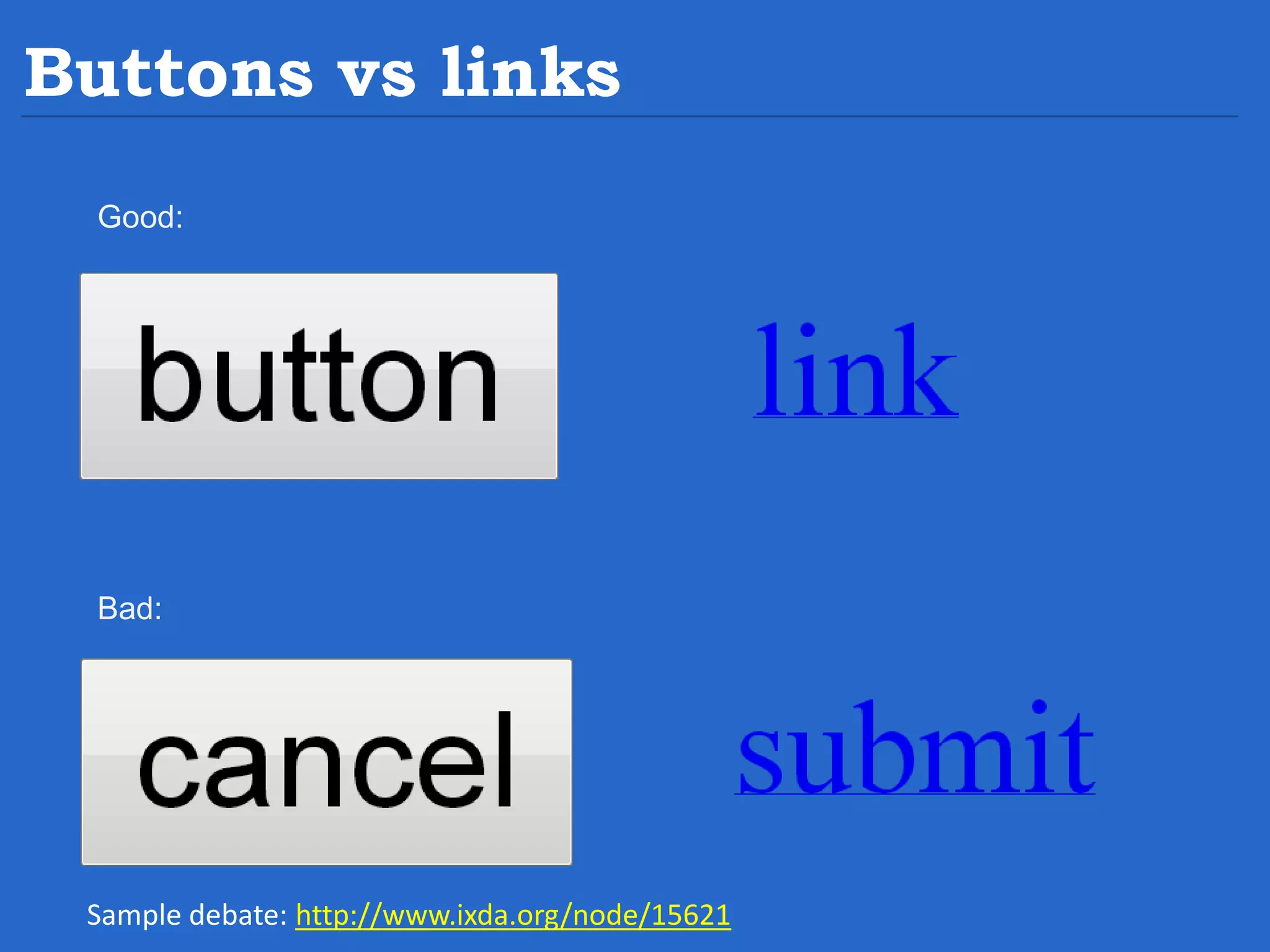 Buttons vs links Good: Bad: Sample debate: http://www.ixda.org/node/15621 