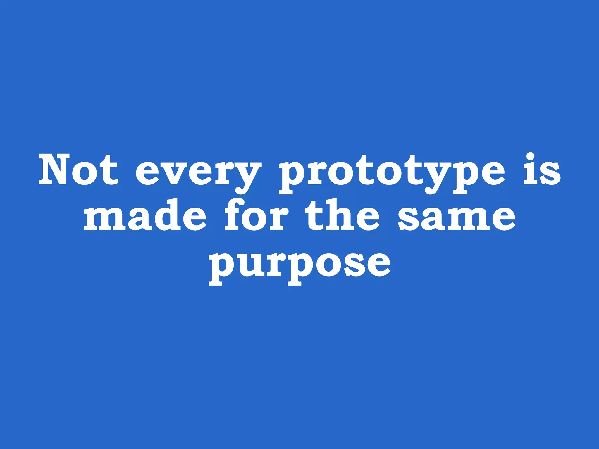 Not every prototype is made for the same purpose 