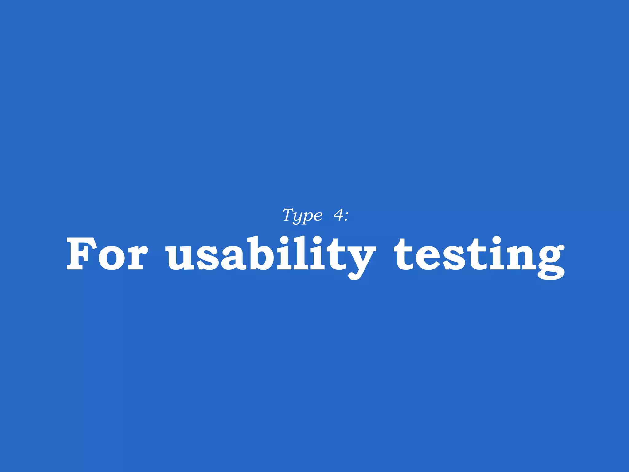 Type 4: For usability testing 