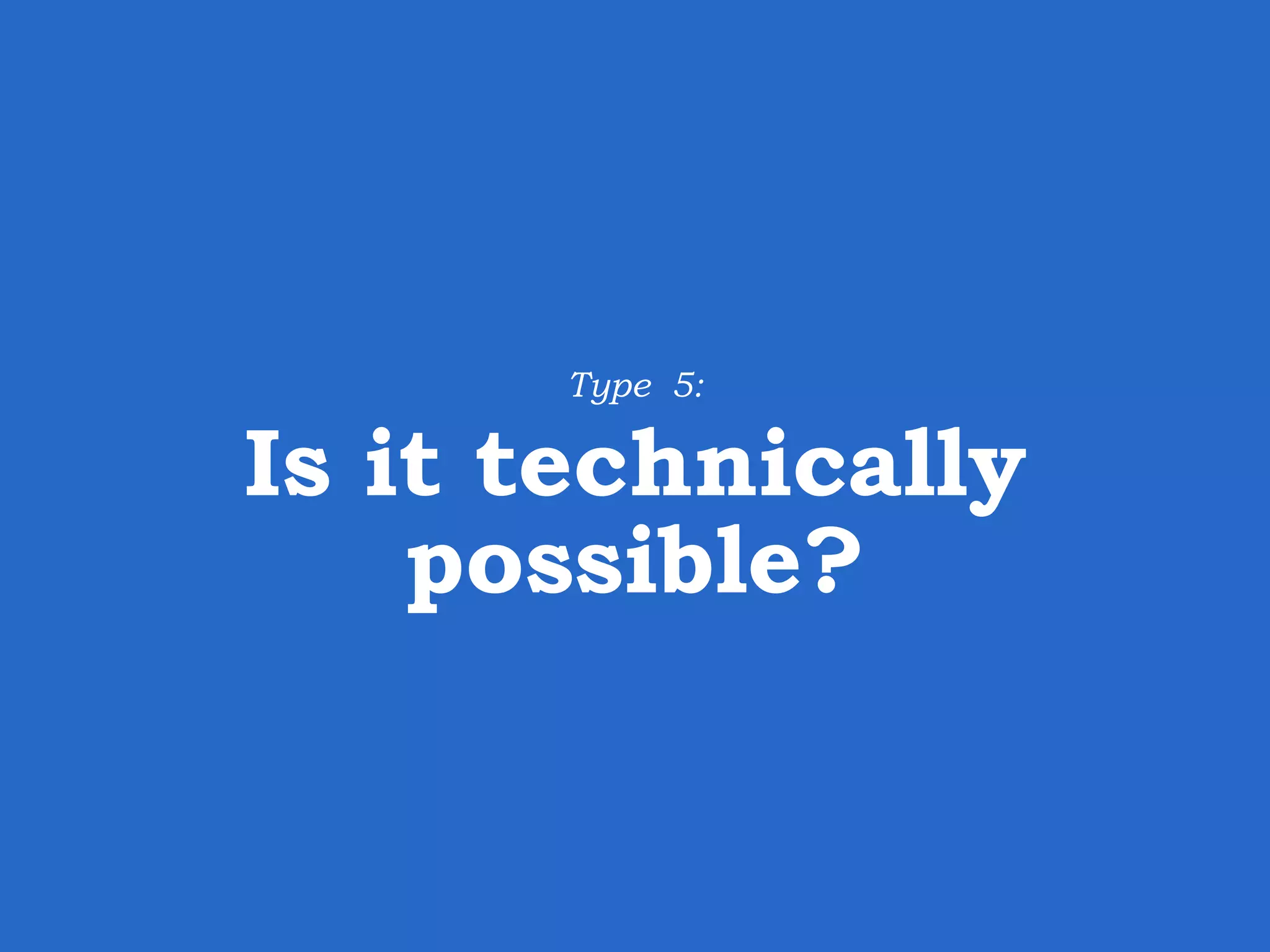 Type 5: Is it technically possible? 