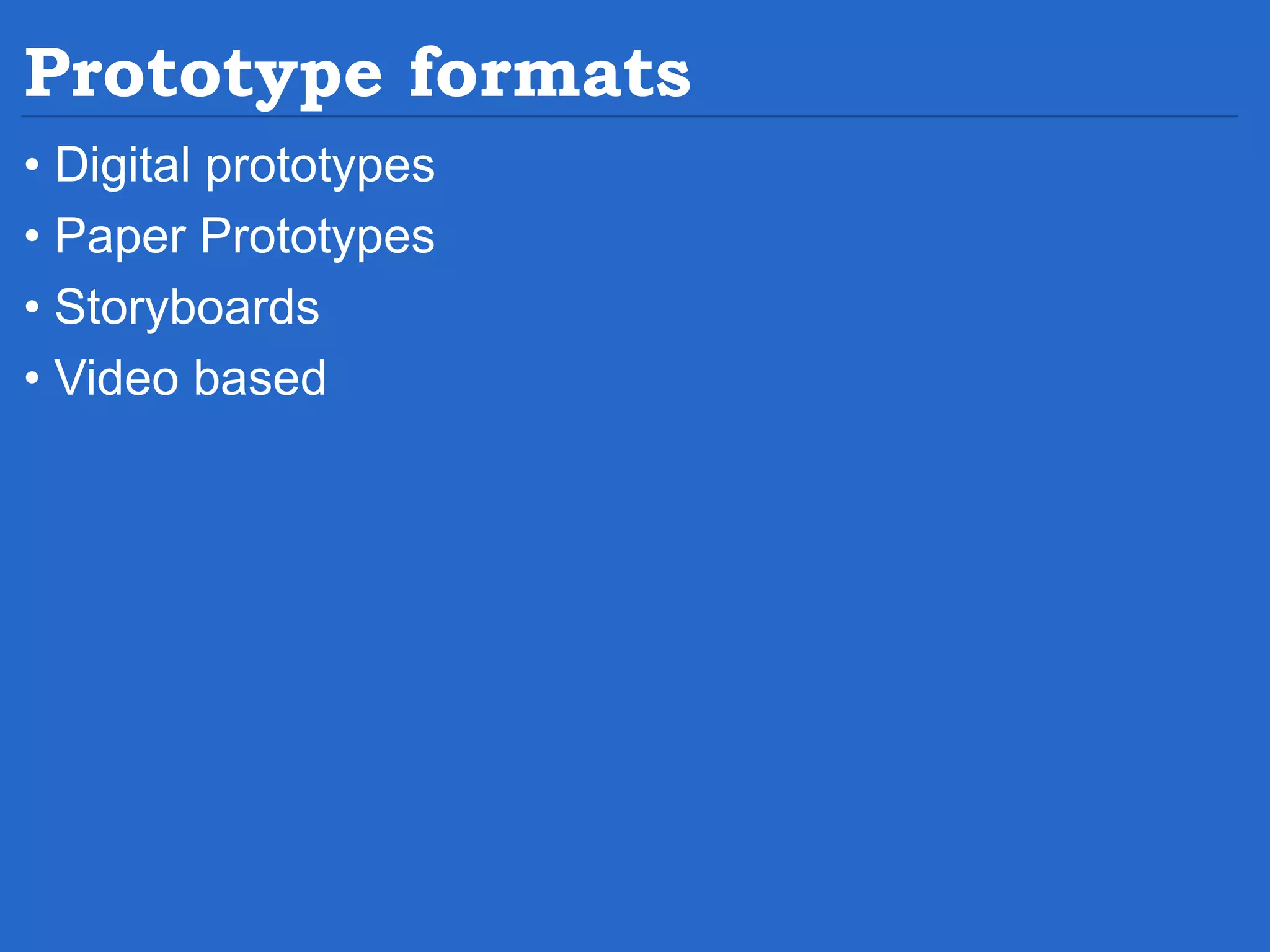Prototype formats • Digital prototypes • Paper Prototypes • Storyboards • Video based 