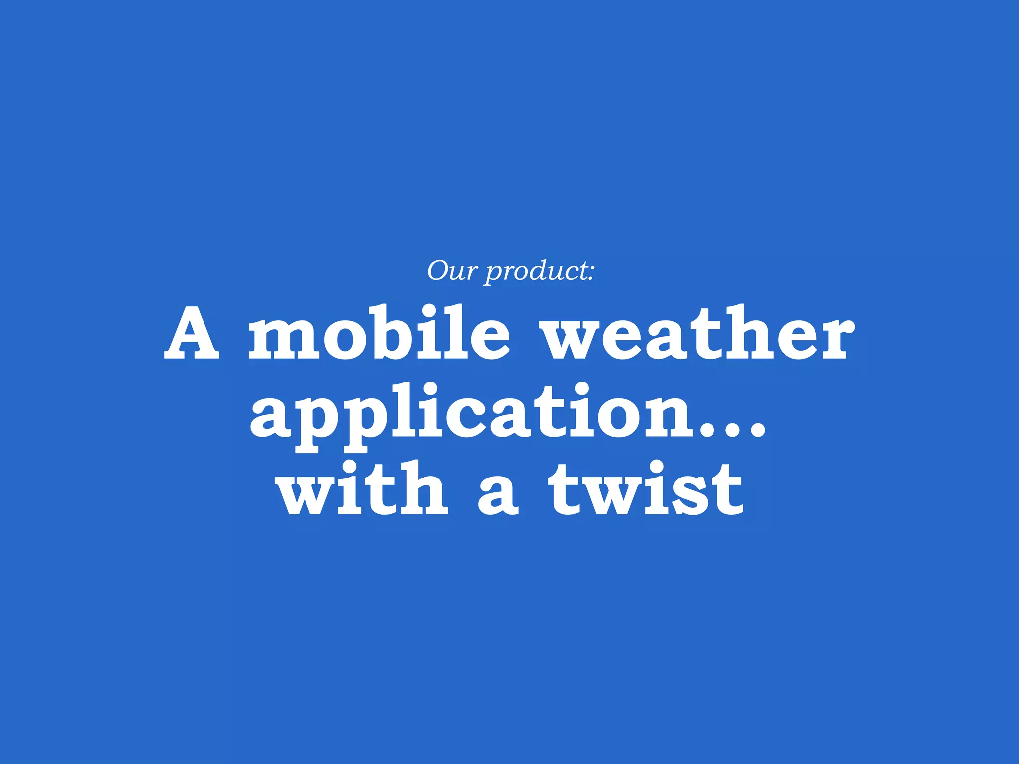 Our product: A mobile weather application… with a twist 