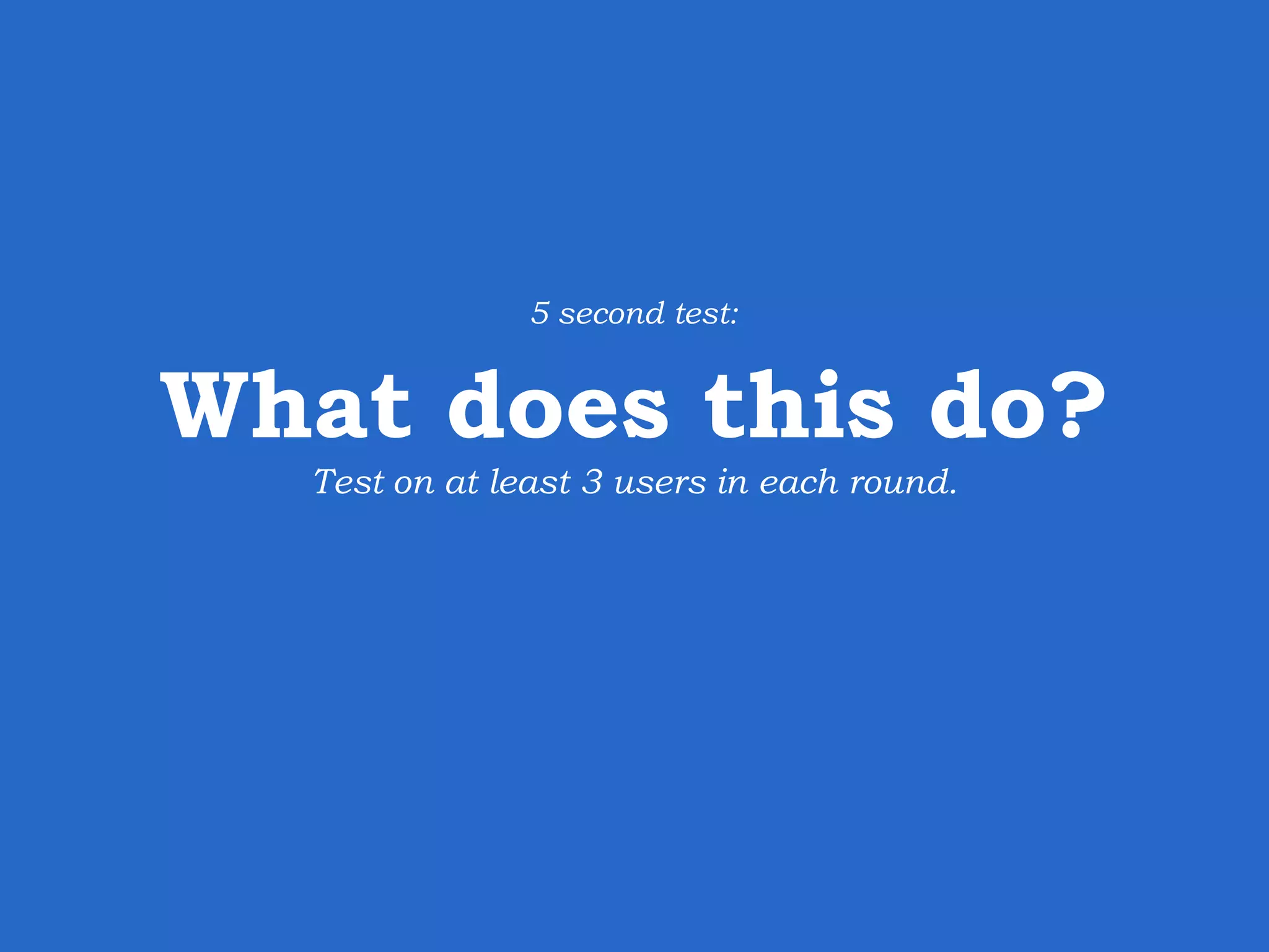 What does this do? Test on at least 3 users in each round. 5 second test: 