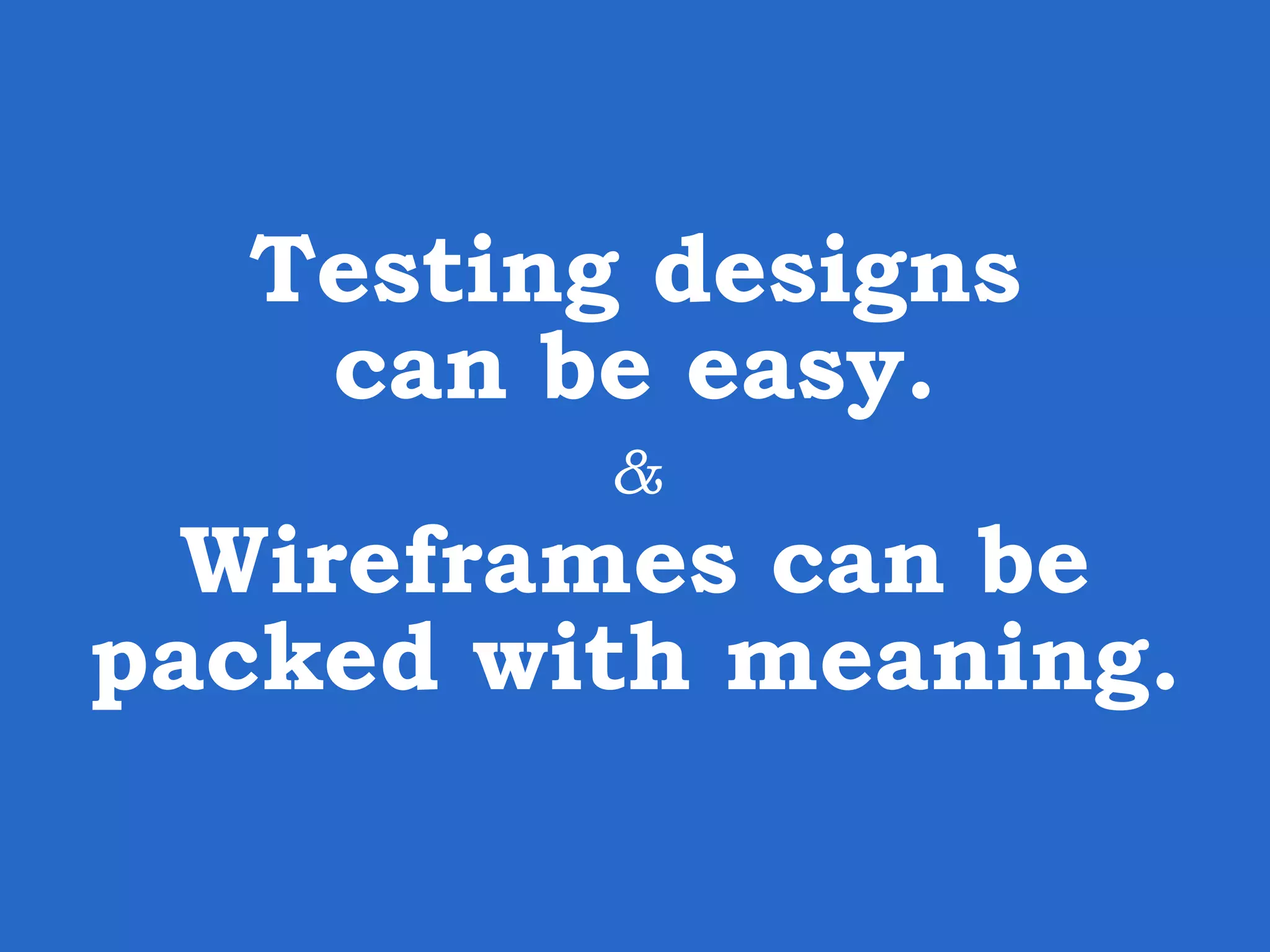 Testing designs can be easy. & Wireframes can be packed with meaning. 