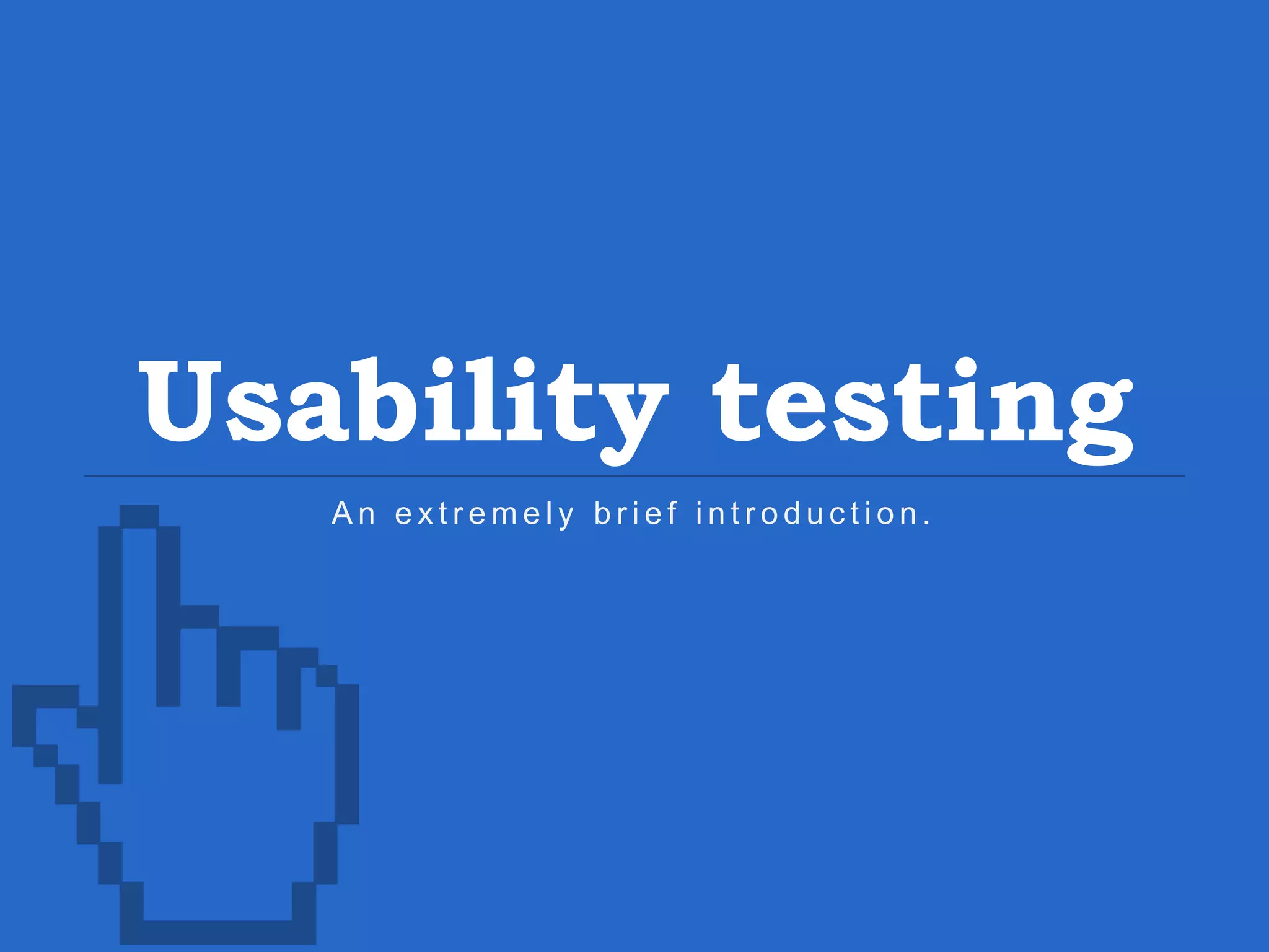 Usability testing A n e x t r e m e l y b r i e f i n t r o d u c t i o n . 