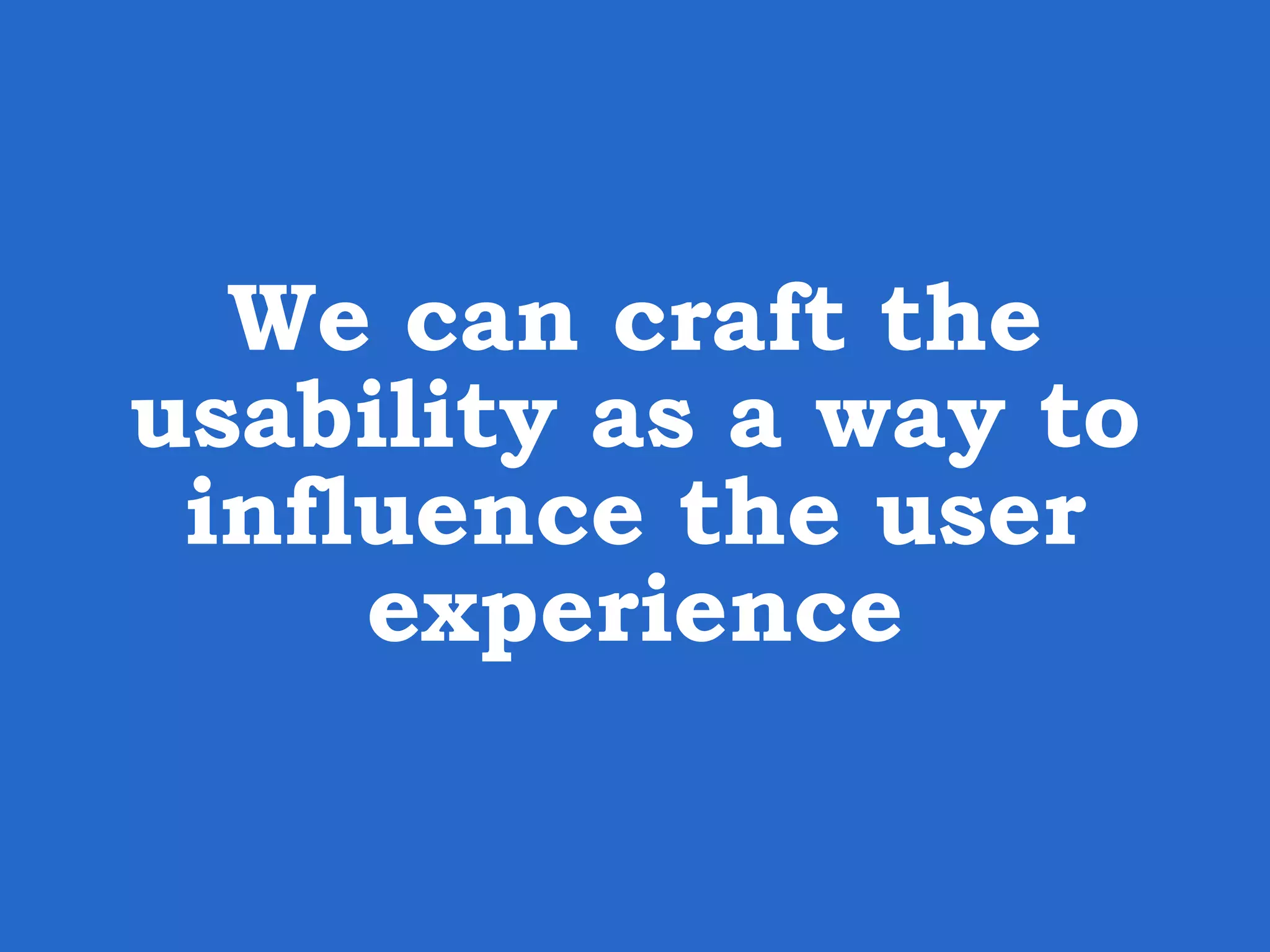 We can craft the usability as a way to influence the user experience 