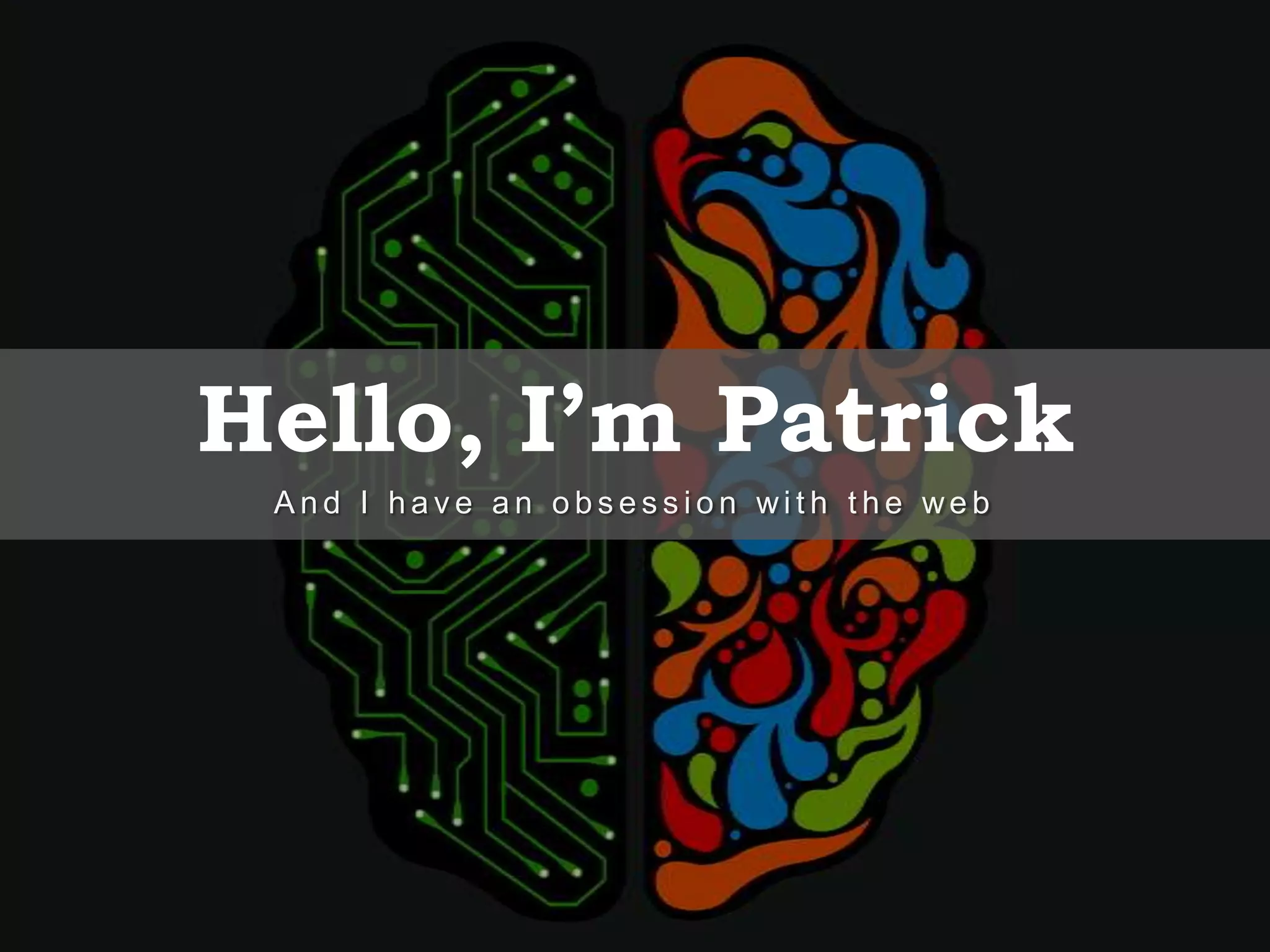 Hello, I’m Patrick A n d I h a v e a n o b s e s s i o n wi t h t h e we b 