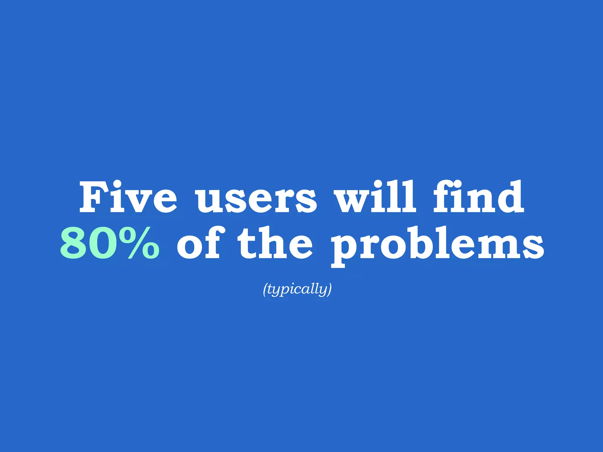 Five users will find 80% of the problems (typically) 