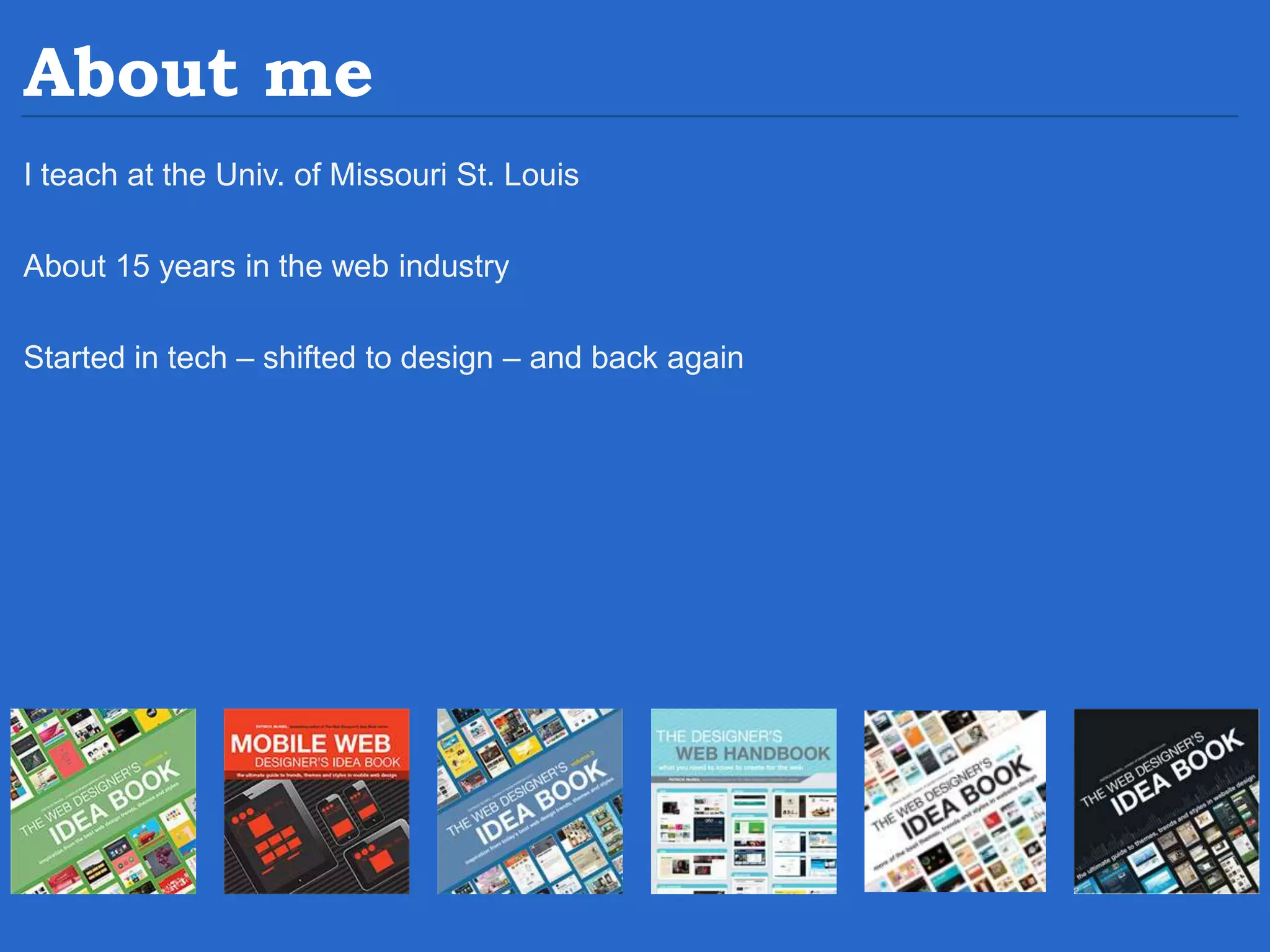 About me I teach at the Univ. of Missouri St. Louis About 15 years in the web industry Started in tech – shifted to design – and back again 