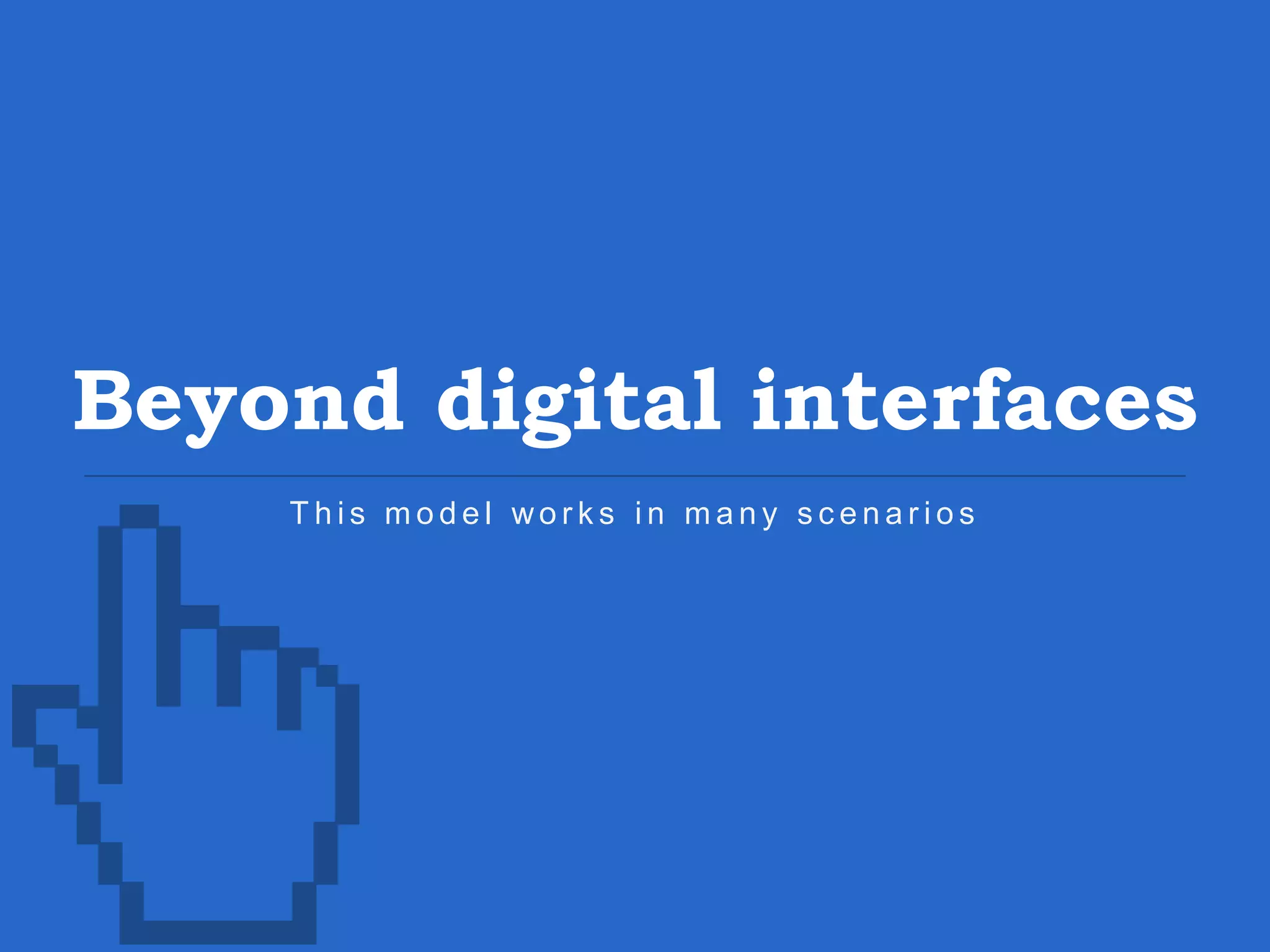 Beyond digital interfaces T h i s m o d e l wo r k s i n m a n y s c e n a r i o s 