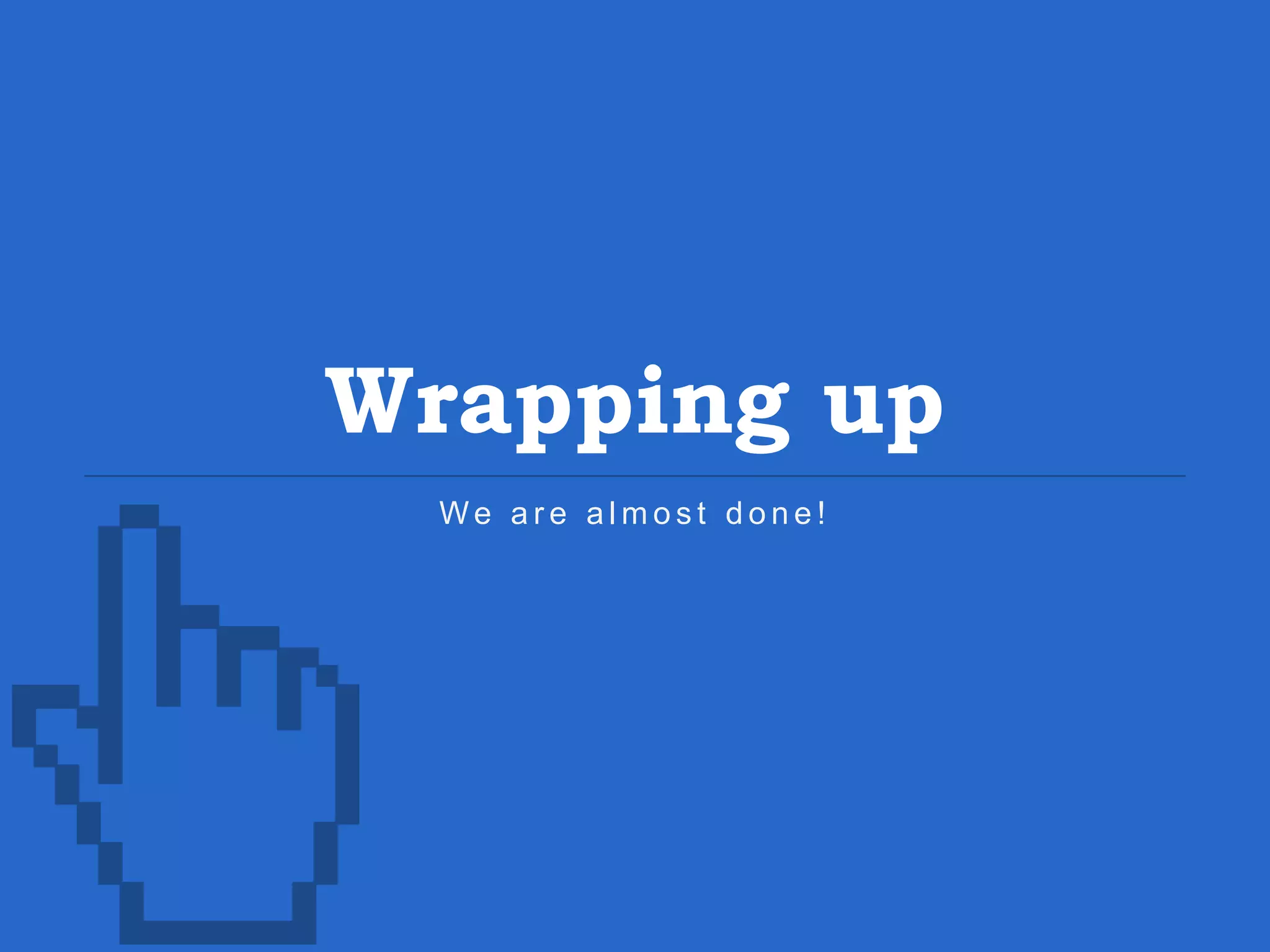Wrapping up We a r e a l m o s t d o n e ! 
