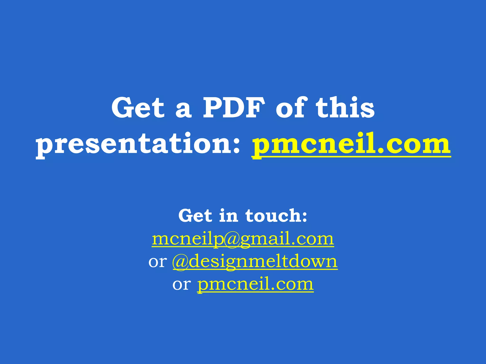 Get a PDF of this presentation: pmcneil.com Get in touch: mcneilp@gmail.com or @designmeltdown or pmcneil.com 
