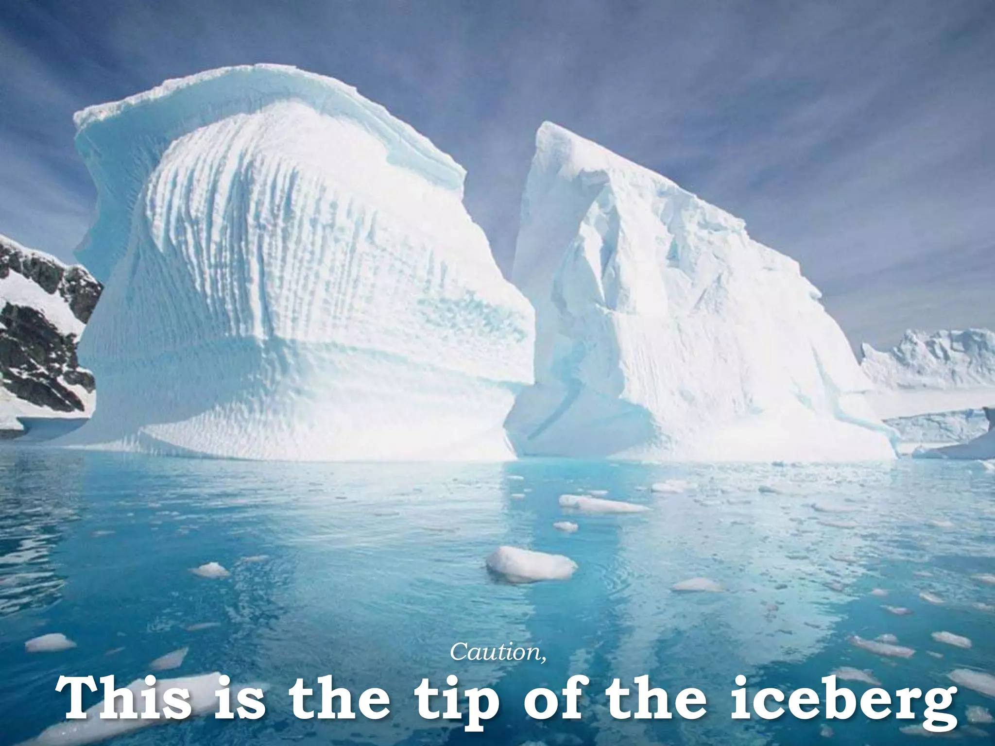 This is the tip of the iceberg Caution, 