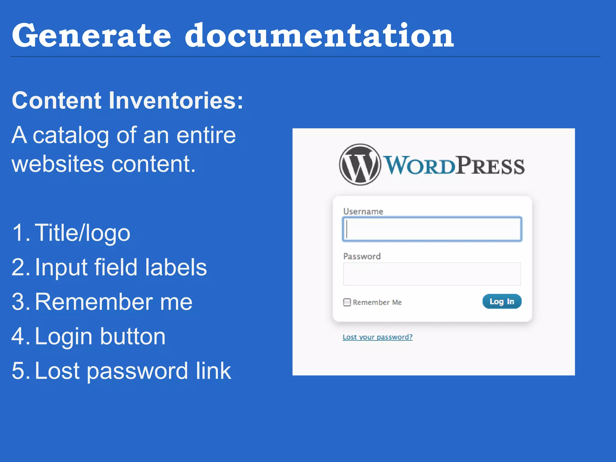 Generate documentation Content Inventories: A catalog of an entire websites content. 1.Title/logo 2.Input field labels 3.Remember me 4.Login button 5.Lost password link 