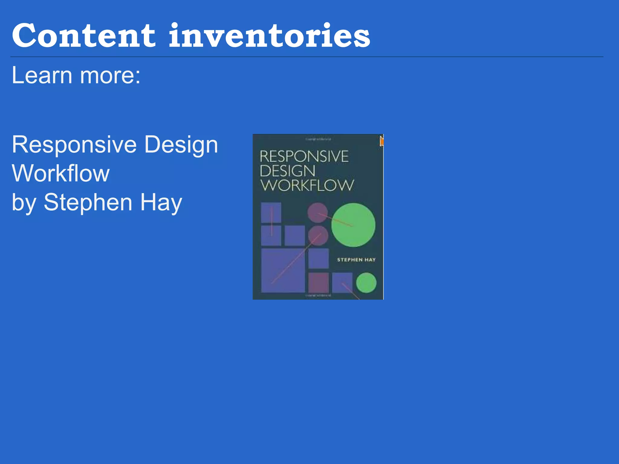 Content inventories Learn more: Responsive Design Workflow by Stephen Hay 