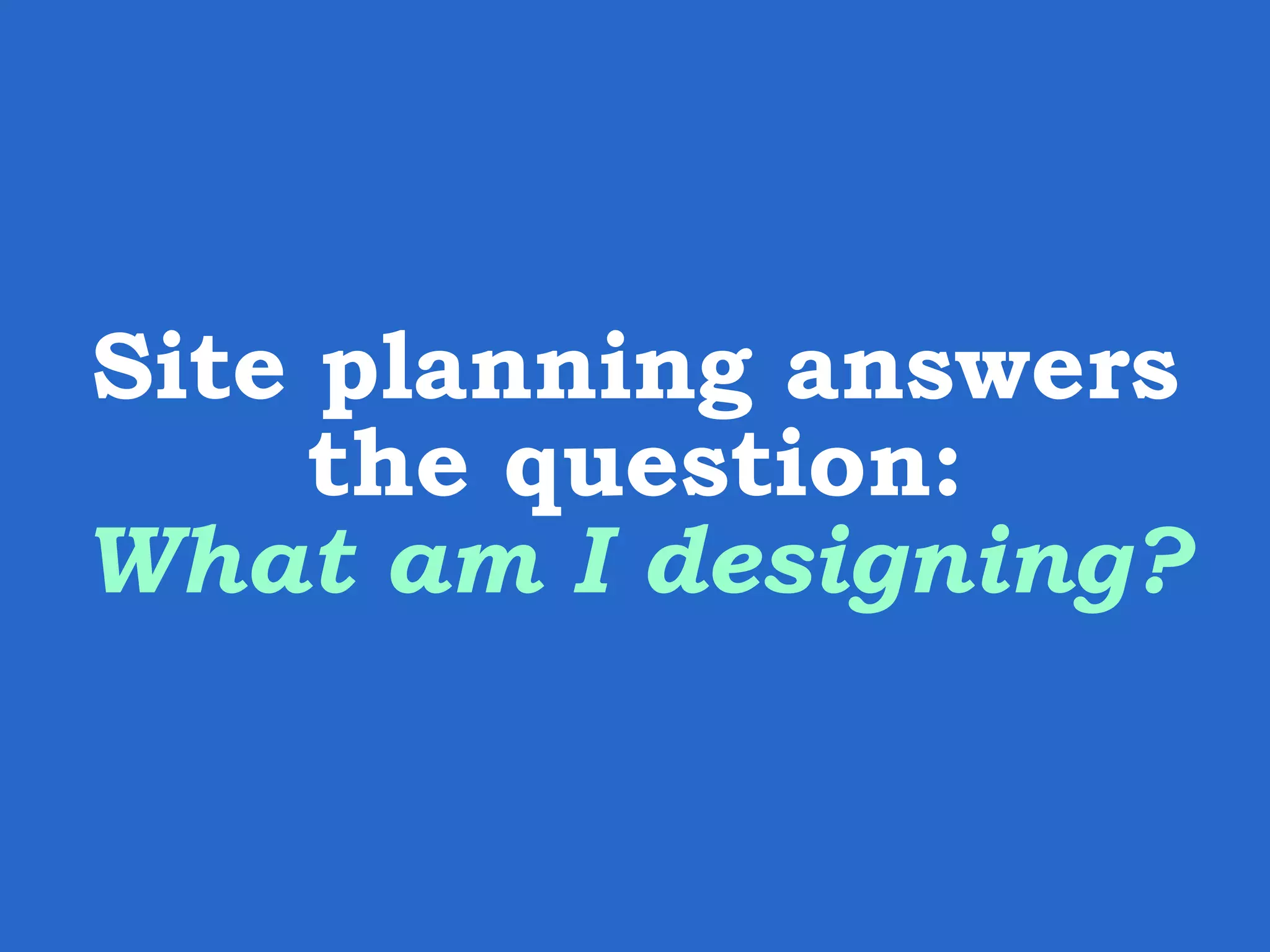 Site planning answers the question: What am I designing? 