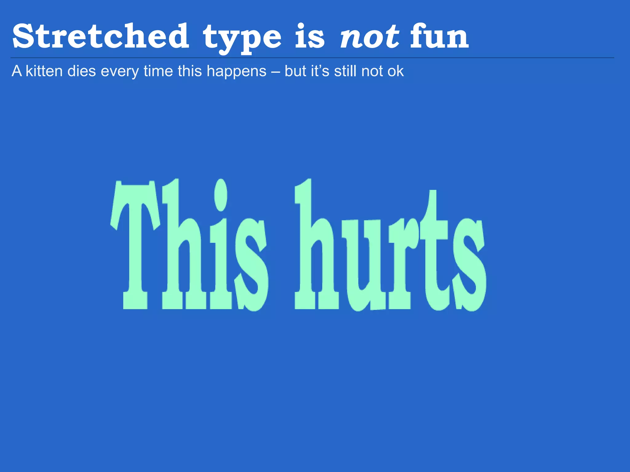Stretched type is not fun A kitten dies every time this happens – but it’s still not ok 