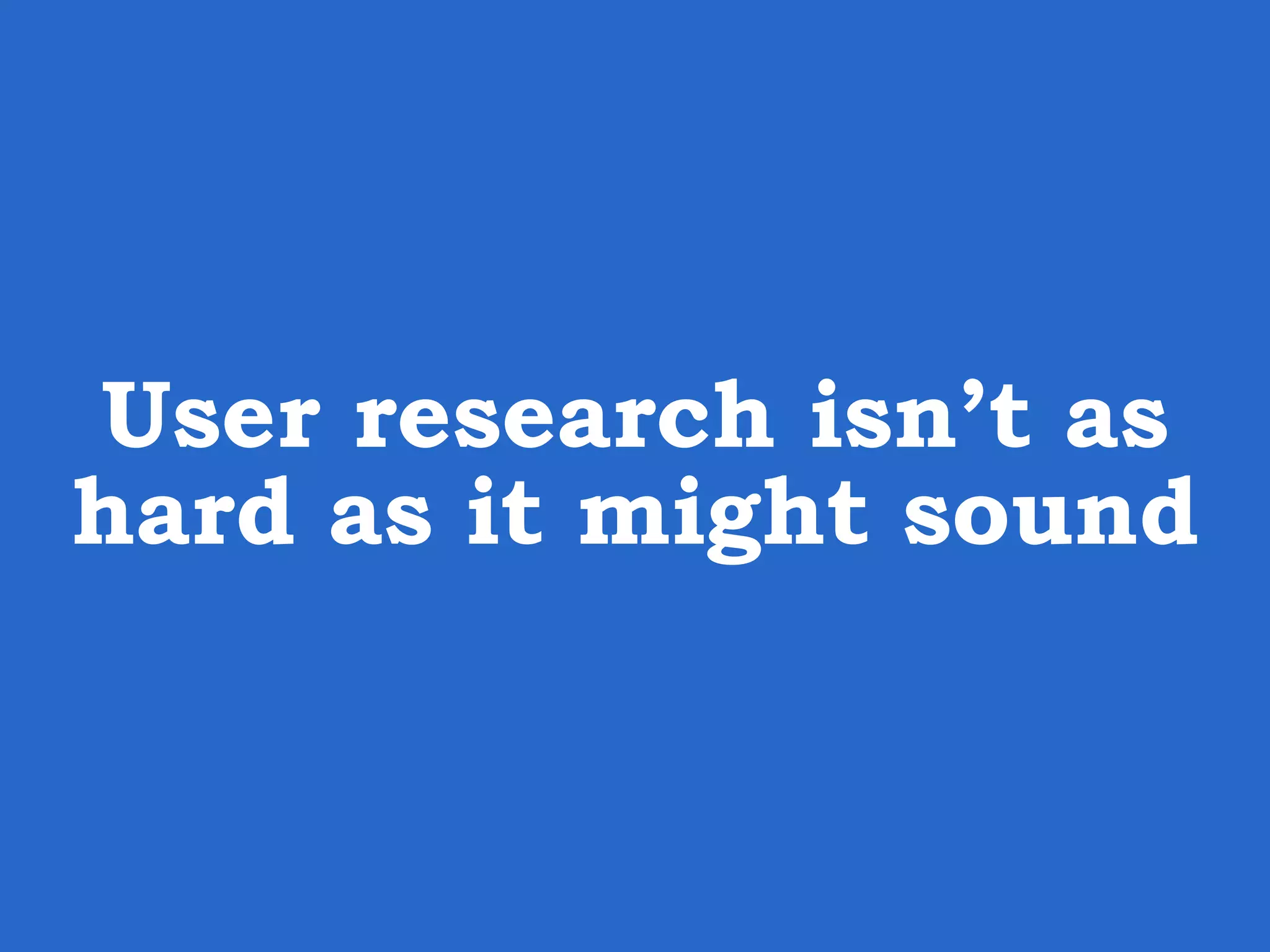 User research isn’t as hard as it might sound 