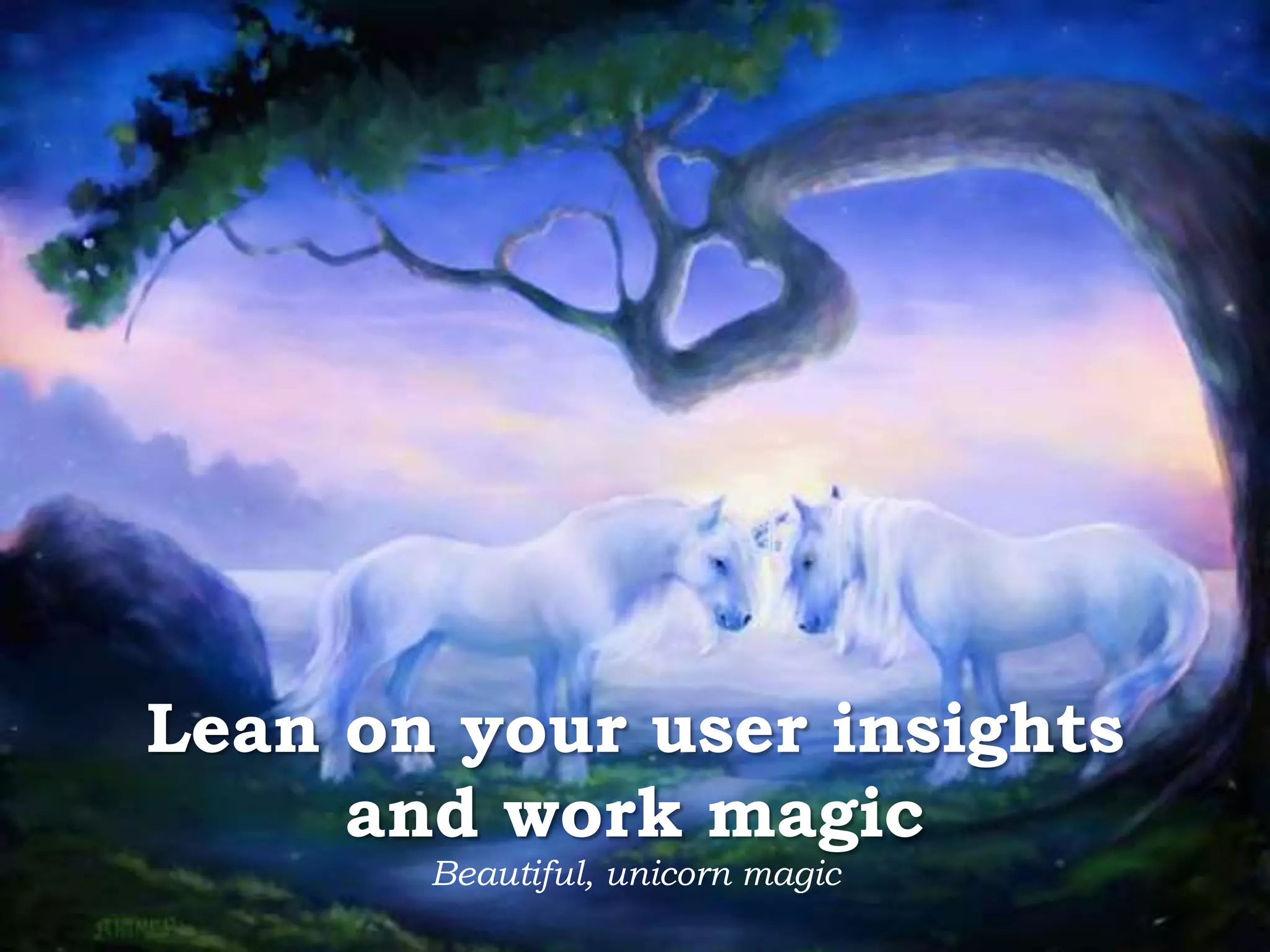 Lean on your user insights and work magic Beautiful, unicorn magic 