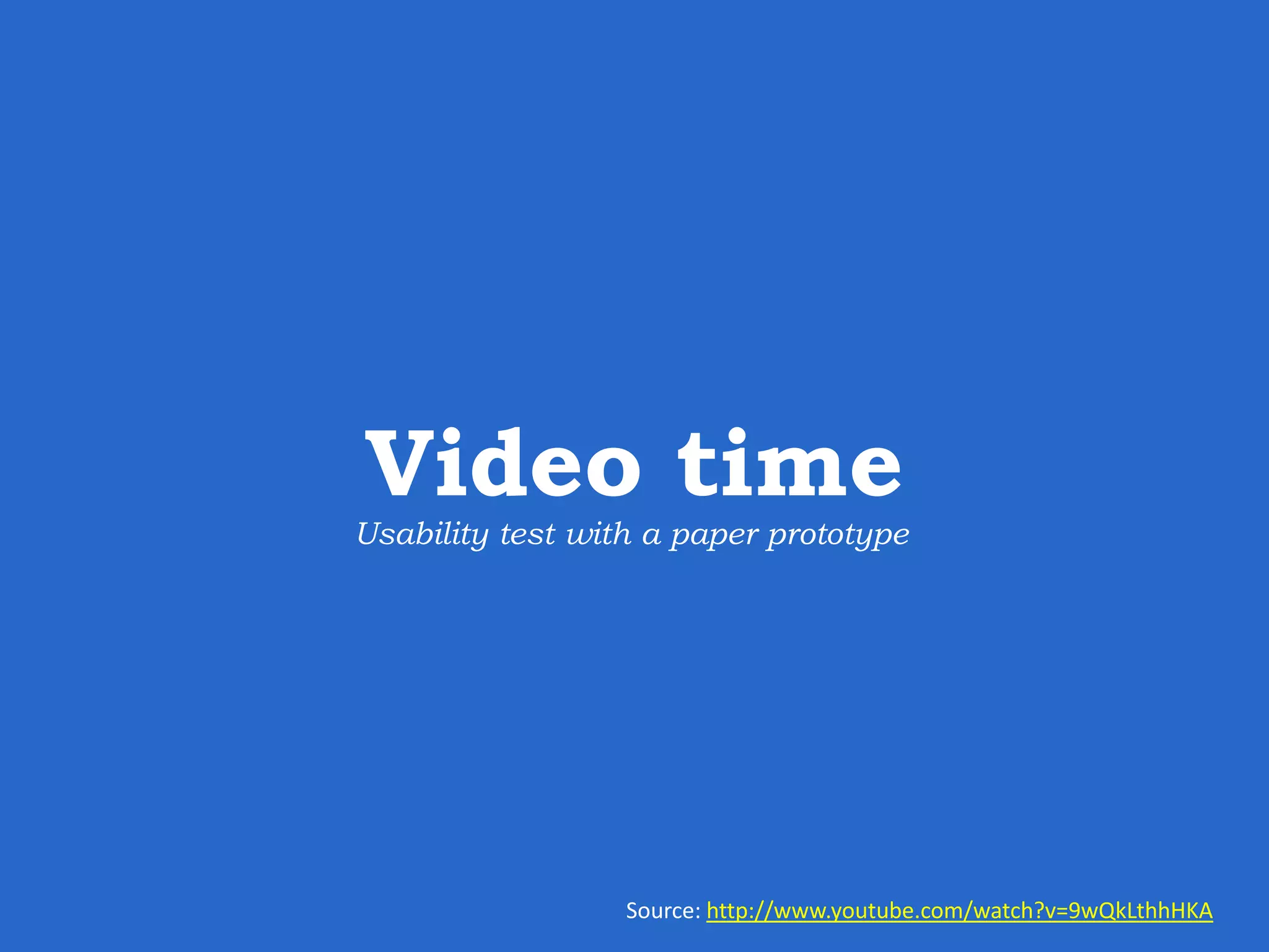 Video time Source: http://www.youtube.com/watch?v=9wQkLthhHKA Usability test with a paper prototype 