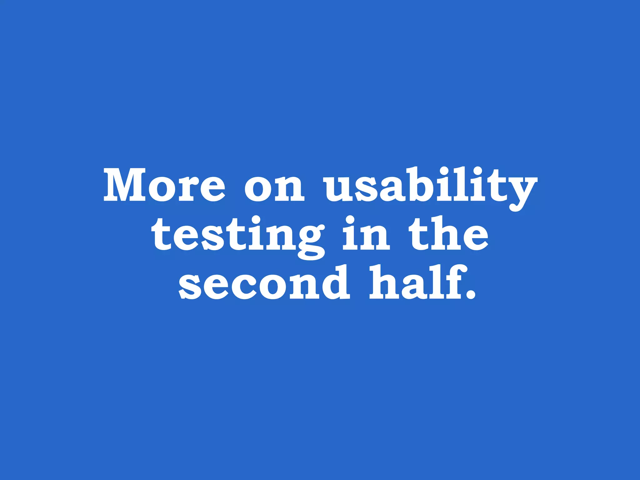 More on usability testing in the second half. 