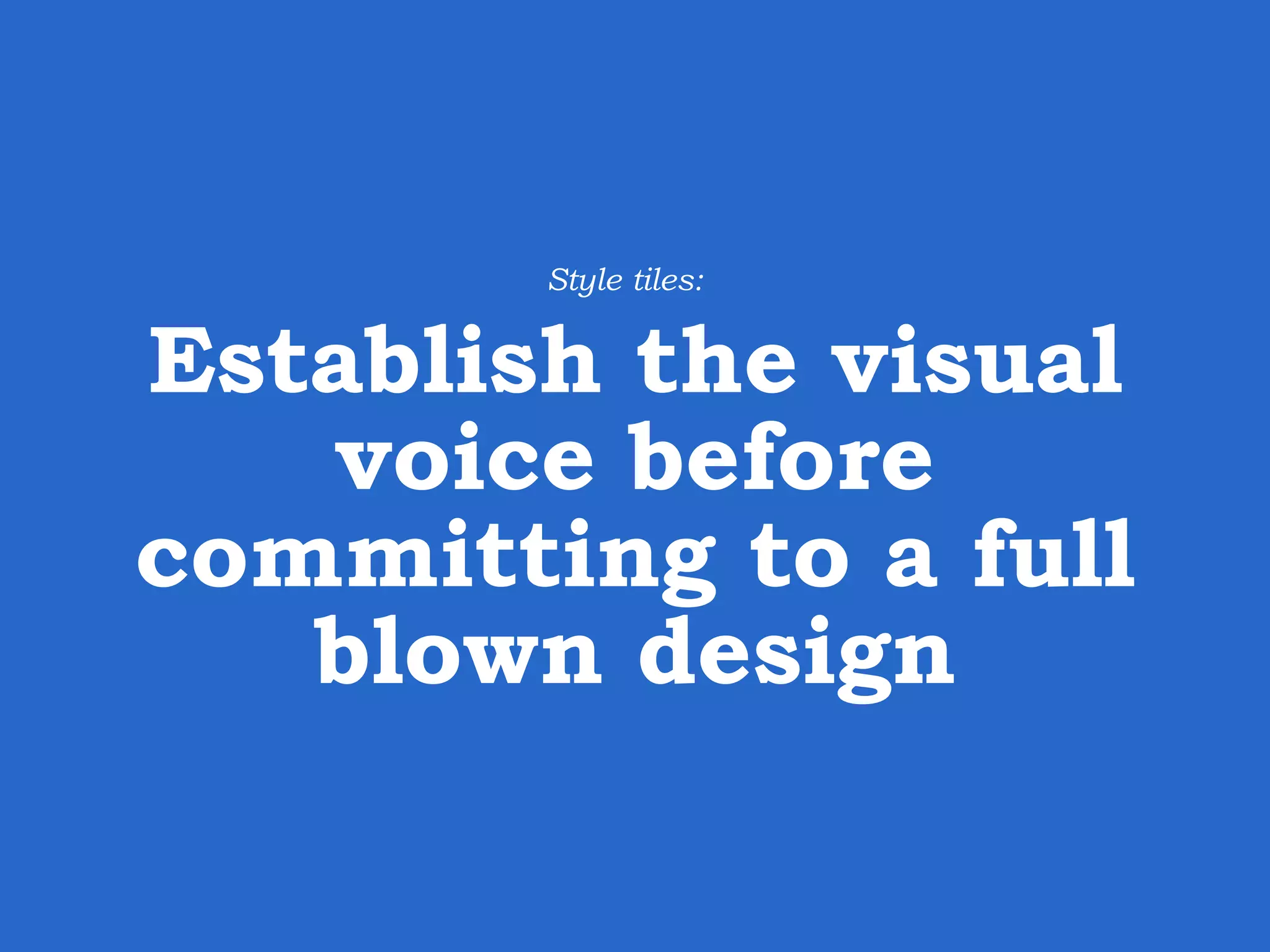 Establish the visual voice before committing to a full blown design Style tiles: 