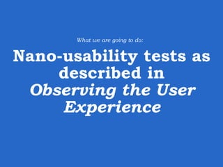 Nano-usability testing
Our simple process:
1. Find one person who cares about your product.
It doesn’t matter who. Serious...