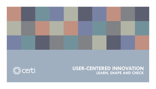USER-CENTERED INNOVATION
        LEARN, SHAPE AND CHECK
 