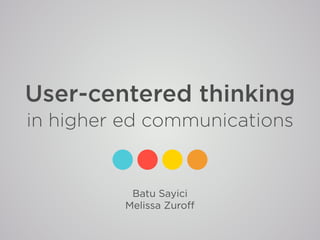 User-centered thinking
in higher ed communications
Batu Sayici
Melissa Zuroﬀ
 