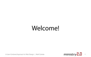 Welcome!


A User-Centered Approach to Web Design | Matt Carlisle   1
 